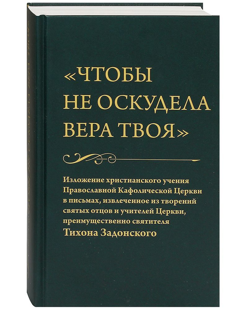 Чтобы не оскудела вера твоя. Изложение христианского учения Православной  Кафолической Церкви в письмах, извлеченное из творений святых отцов и  учителей Церкви, преимущественно святителя Тихона Задонского - купить с  доставкой по выгодным ценам