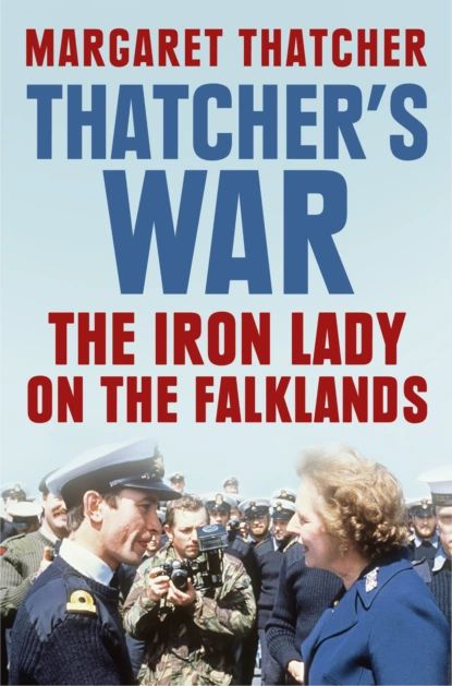 Thatchers War: The Iron Lady on the Falklands | Thatcher Margaret ...