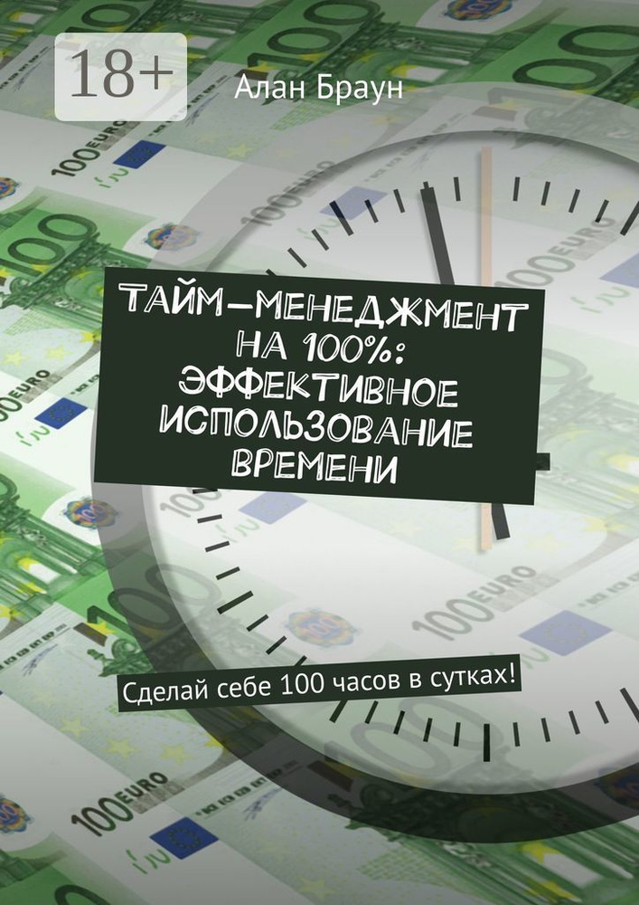 Тайм-менеджмент на 100: эффективное использование времени. Сделай себе 100 часов в сутках | Браун Алан #1
