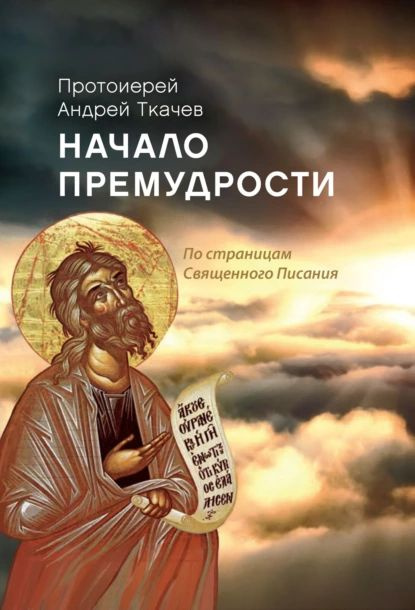 Начало премудрости. По страницам Священного Писания | Протоиерей Андрей Ткачев | Электронная книга  #1