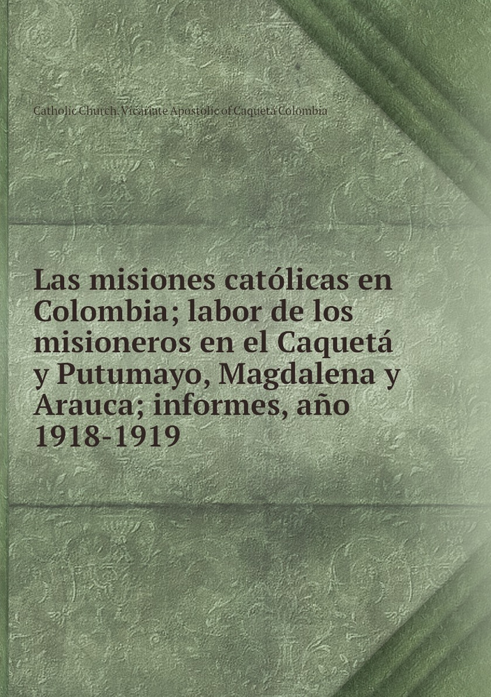 Las misiones catolicas en Colombia; labor de los misioneros en el ...