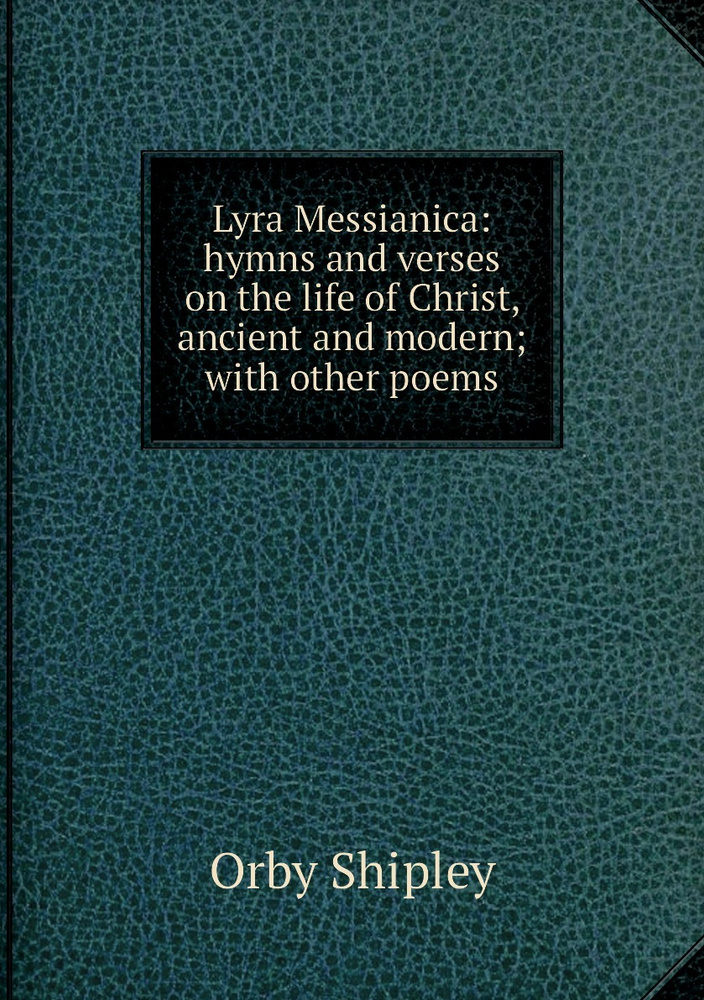 Lyra Messianica: hymns and verses on the life of Christ, ancient and ...