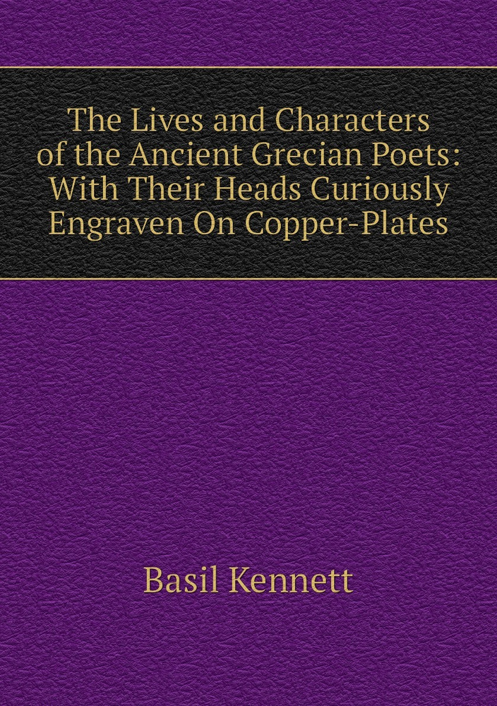 The Lives and Characters of the Ancient Grecian Poets: With Their Heads ...