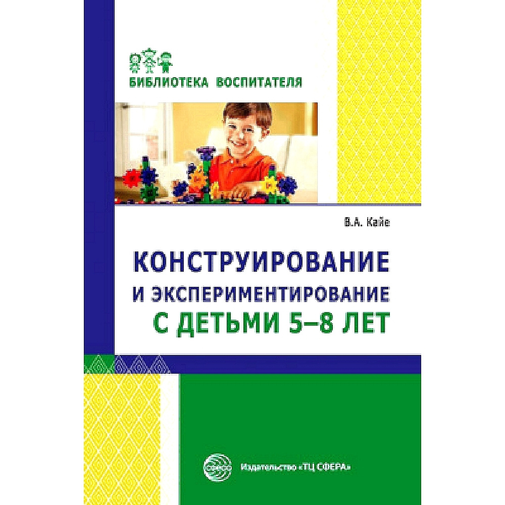 Методическое пособие. Конструирование и экспериментирование с детьми 5-8  лет. | Кайе В. А.