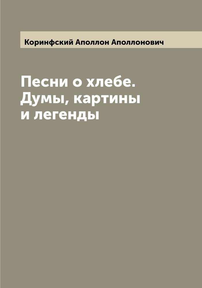 Песни о хлебе. Думы, картины и легенды | Коринфский Аполлон Аполлонович  #1