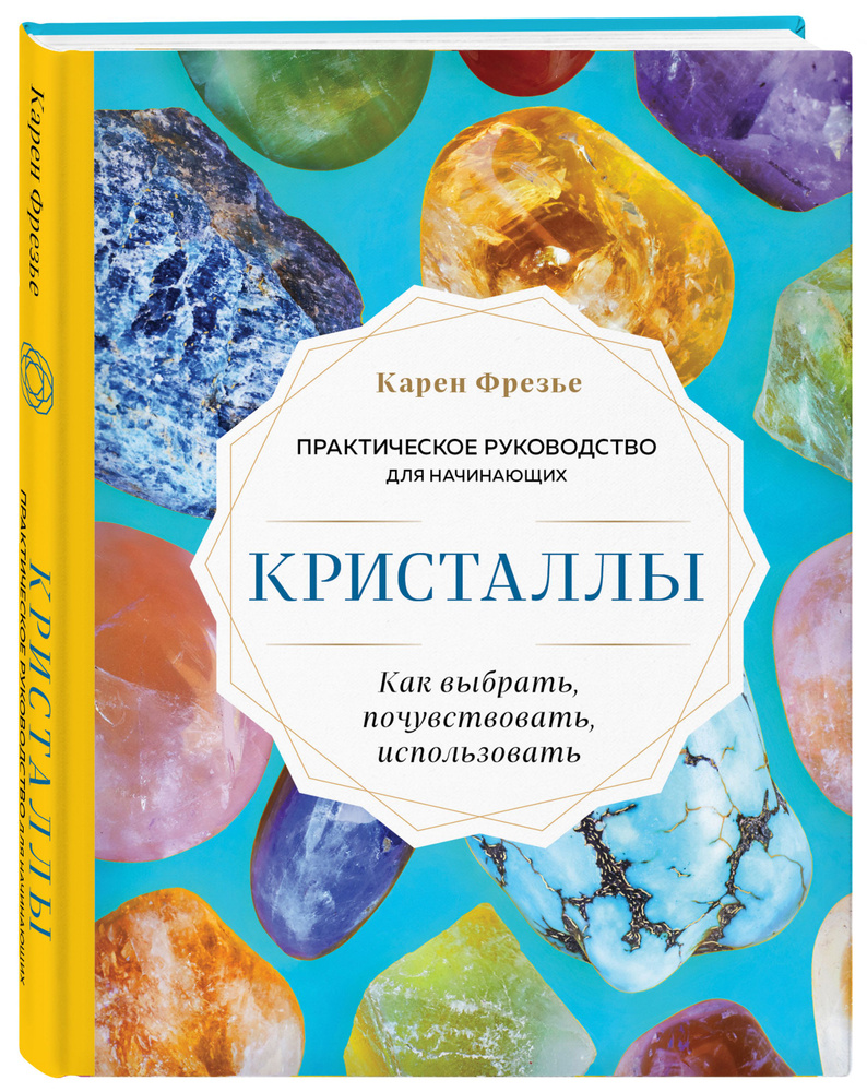 Кристаллы. Практическое руководство для начинающих. Как выбрать,  почувствовать, использовать (новое оформление) | Фрезье Карен