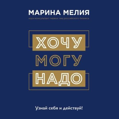 Хочу Mогу Надо. Узнай себя и действуй! | Мелия Марина Ивановна | Электронная аудиокнига  #1