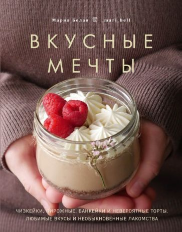 Мария Белая - Вкусные мечты. Чизкейки, пирожные, банкейки и невероятные торты | Белая Мария  #1