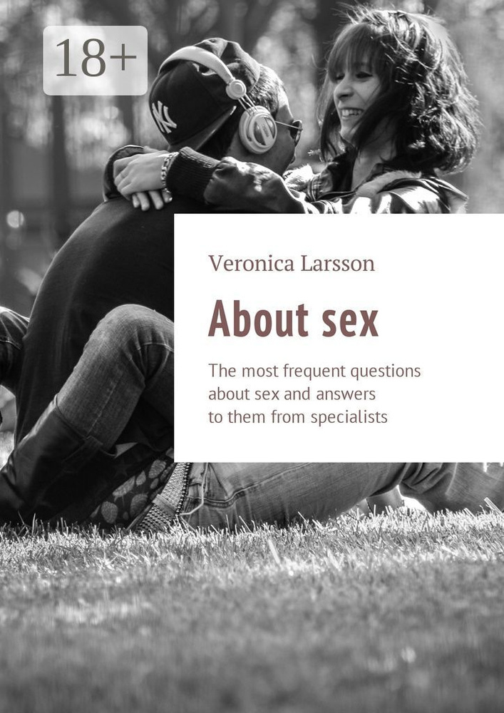 About sex. The most frequent questions about sex and answers to them from specialists | Larsson Veronica #1