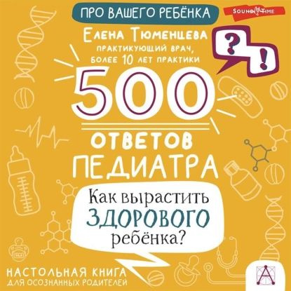 500 ответов педиатра. Как вырастить здорового ребёнка? Настольная книга для осознанных родителей | Тюменцева #1