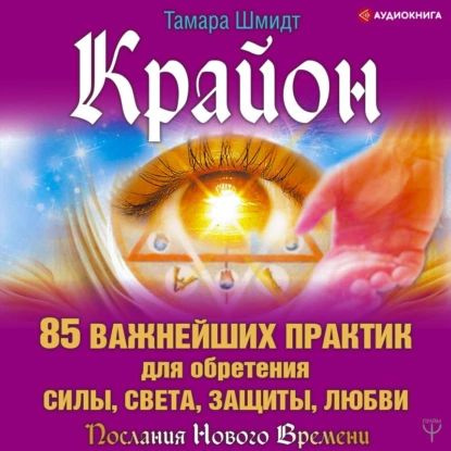 Крайон. 85 важнейших практик для обретения Силы, Света, Защиты и Любви | Шмидт Тамара | Электронная аудиокнига #1