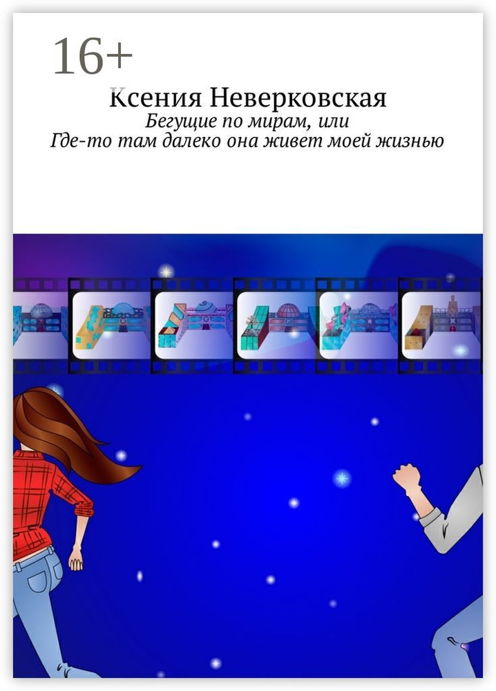 Бегущие по мирам, или Где-то там далеко она живет моей жизнью | Неверковская Ксения #1