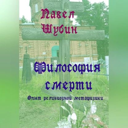 Философия смерти: опыт религиозной метафизики | Шубин Павел Сергеевич | Электронная аудиокнига  #1