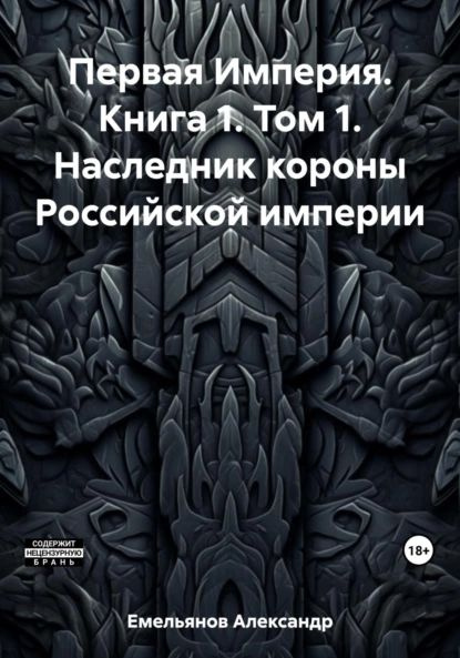Первая Империя. Книга 1. Том 1. Наследник короны Российской империи ...