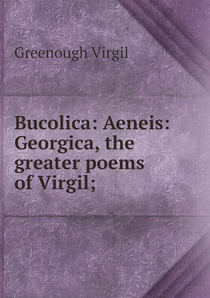 Bucolica: Aeneis: Georgica, the greater poems of Virgil; - купить с ...