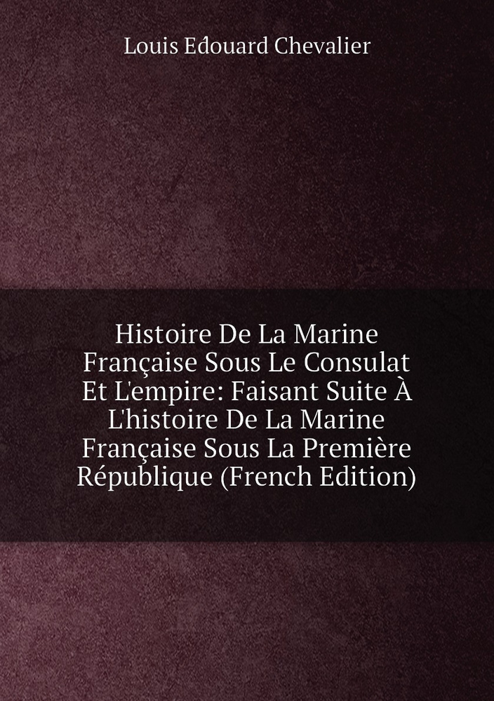 Histoire De La Marine Francaise Sous Le Consulat Et L'empire Faisant