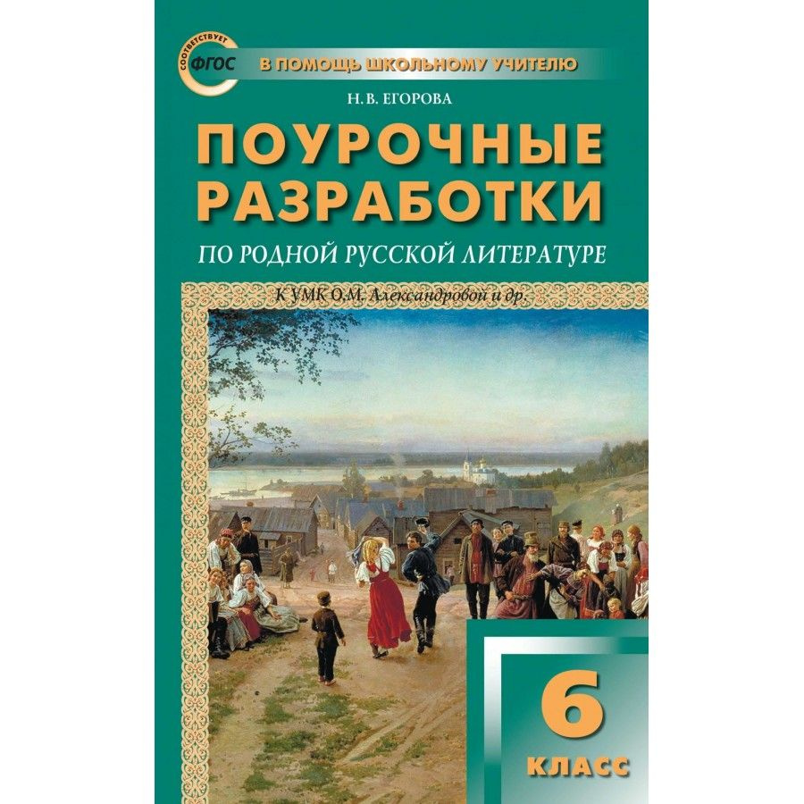 Родная русская литература. 6 класс. Поурочные разработки к УМК О. М.  Александровой и другие. Методическое пособие(рекомендации). Егорова Н.В.