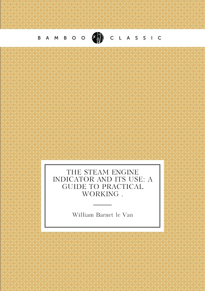 The Steam Engine Indicator and Its Use: A Guide to Practical Working ...