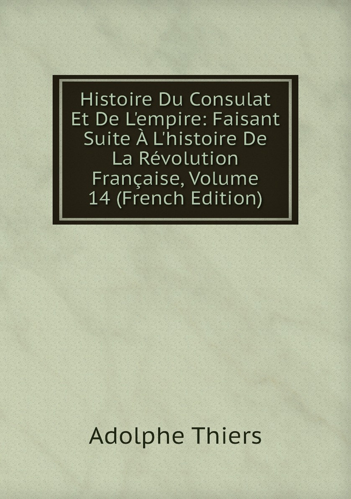 Histoire Du Consulat Et De L'empire: Faisant Suite A L'histoire De La ...