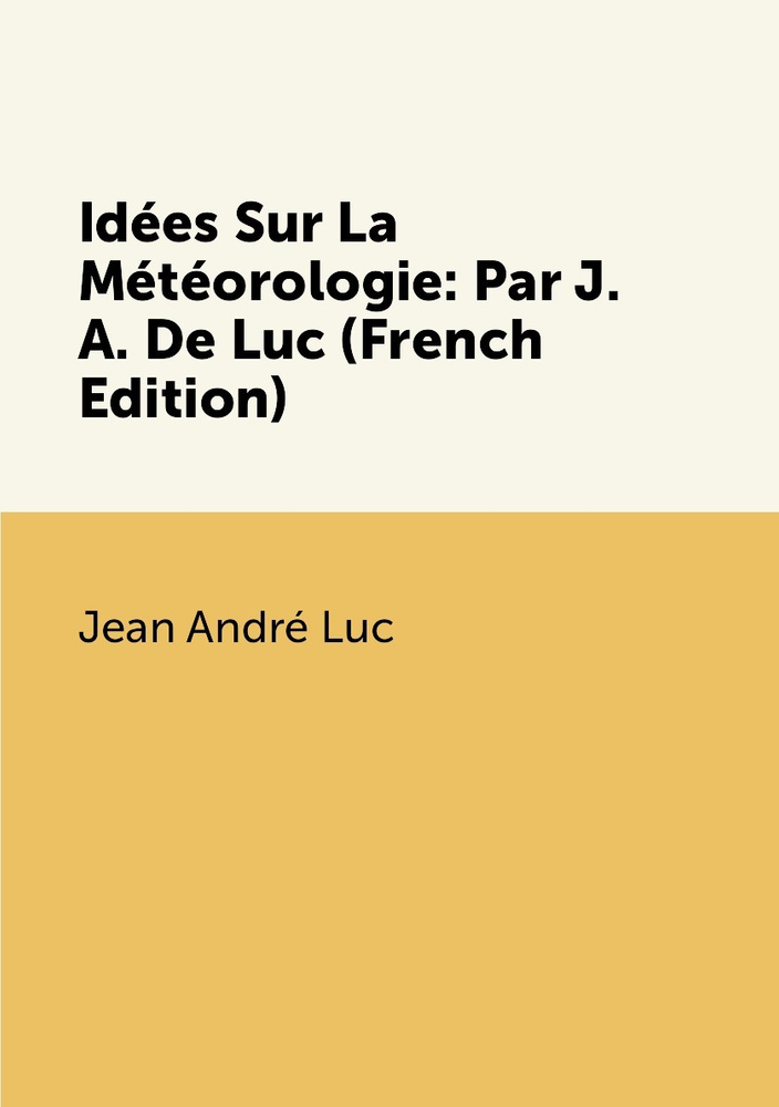 Idees Sur La Meteorologie Par J. A. De Luc (French Edition) купить с — free download