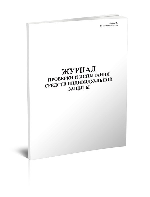 Журнал проверки и испытания средств индивидуальной защиты (Форма 45Э ...