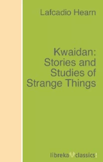 Kwaidan: Stories and Studies of Strange Things | Хирн Лафкадио | Электронная книга  #1