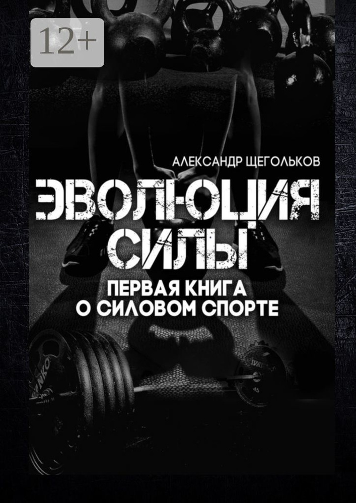 Эволюция силы. Первая книга о силовом спорте | Щегольков Александр #1