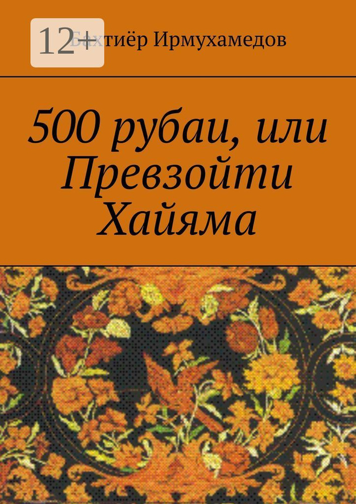 500 рубаи, или Превзойти Хайяма | Ирмухамедов Бахтиёр #1