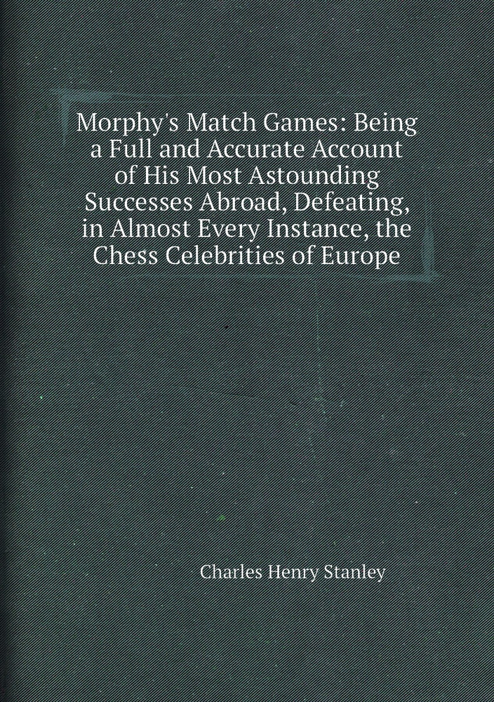 Morphy's Match Games: Being a Full and Accurate Account of His Most Astounding Successes Abroad, Defeating, #1