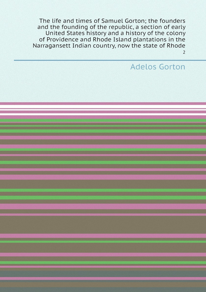 The life and times of Samuel Gorton; the founders and the founding of