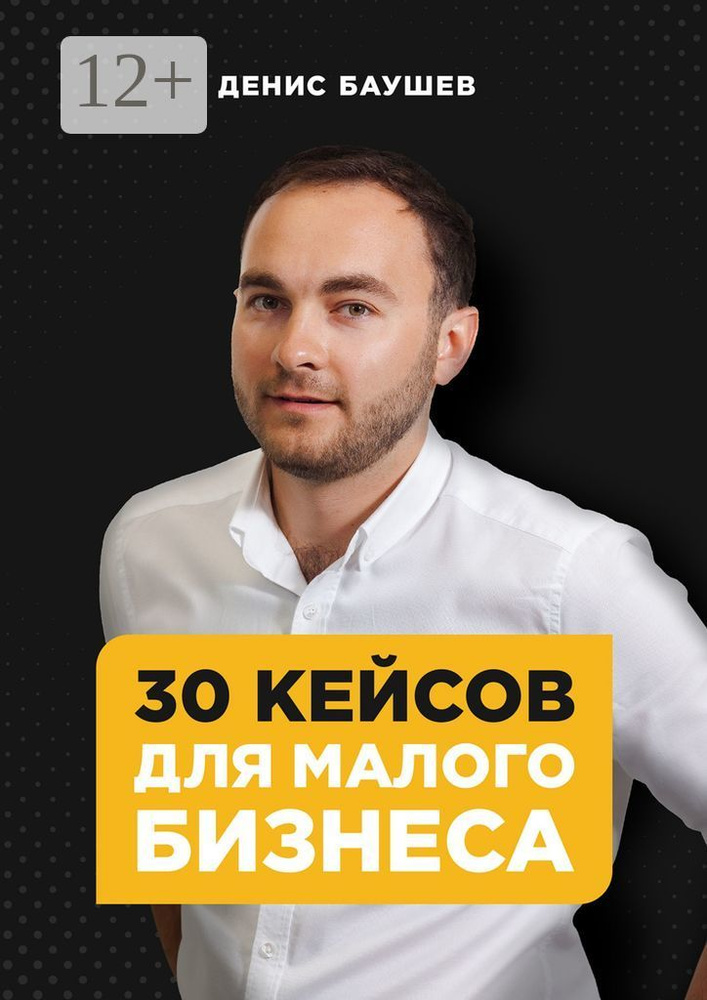 30 кейсов для малого бизнеса | Баушев Денис #1