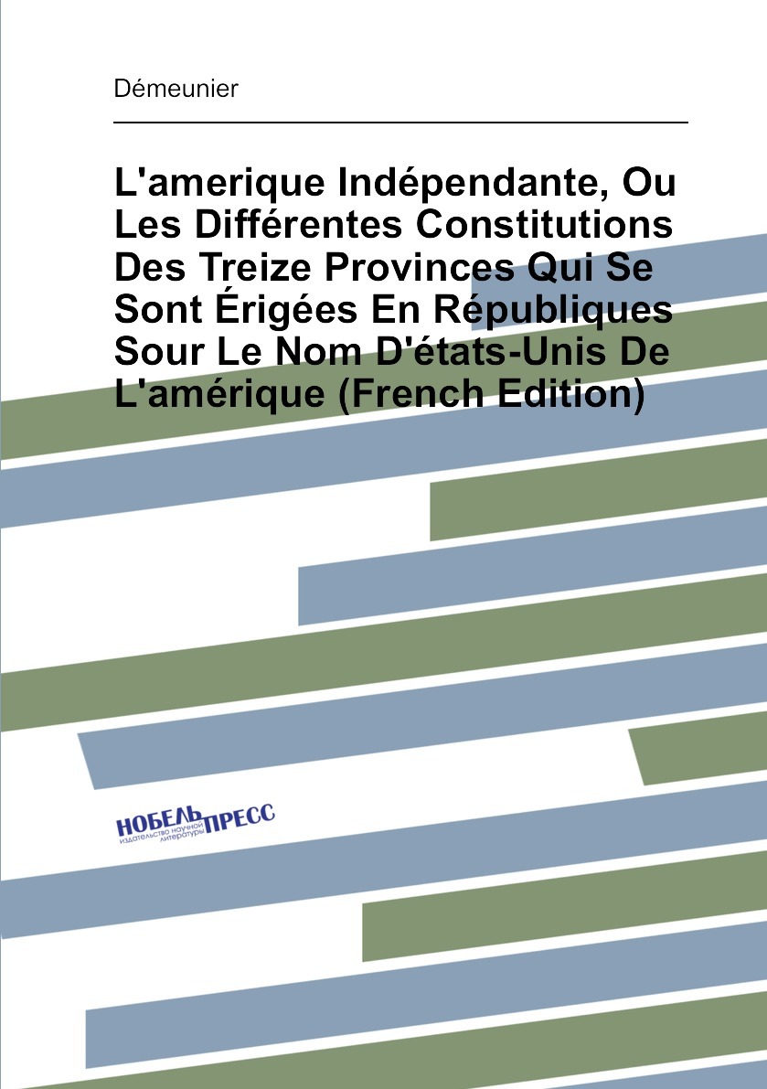 L'amerique Independante, Ou Les Differentes Constitutions Des Treize ...