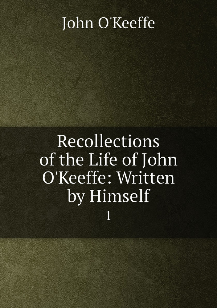 Recollections of the Life of John O'Keeffe: Written by Himself. 1 #1