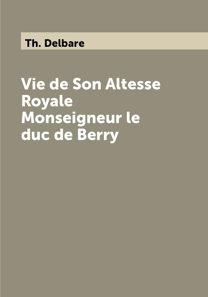 Vie de Son Altesse Royale Monseigneur le duc de Berry купить с