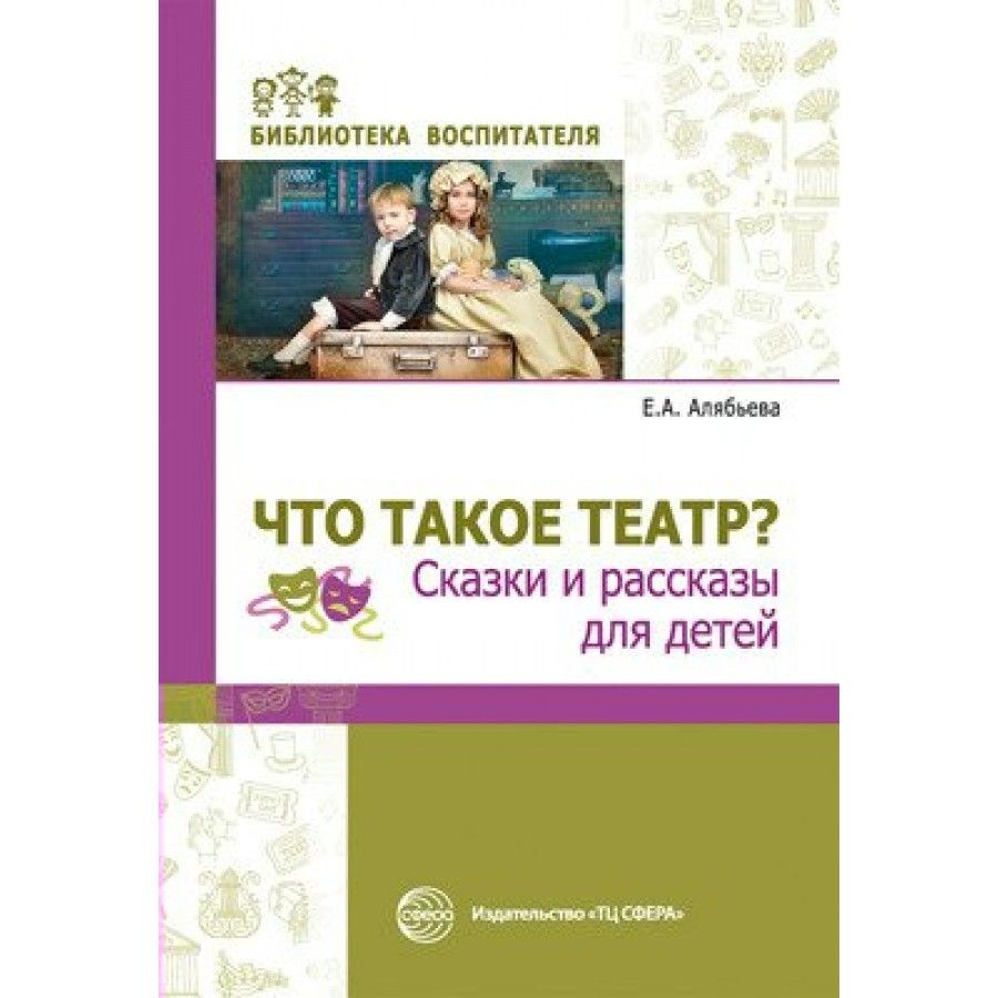 Что такое театр? Сказки и рассказы для детей. Методическое пособие  (рекомендации). Алябьева Е.А. - купить с доставкой по выгодным ценам в  интернет-магазине OZON (712558981)