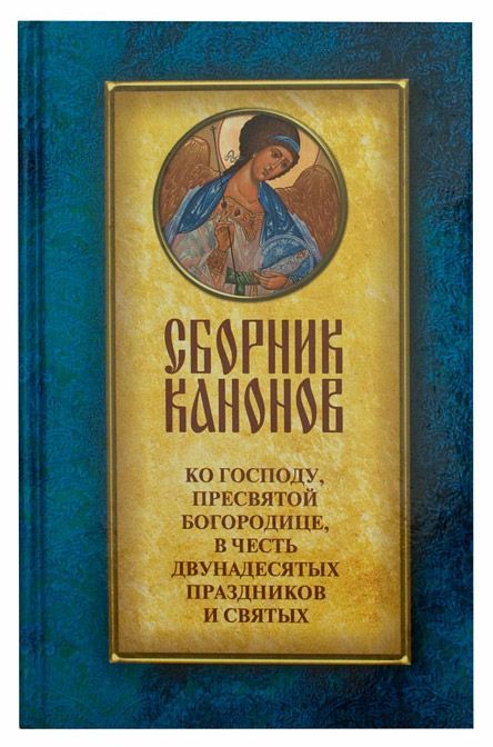Сборник канонов ко Господу, Пресвятой Богородице, в честь двунадесятых праздников и святых. Издатель #1