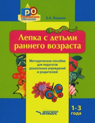 Елена Янушко - Лепка с детьми раннего возраста. 1-3 года. Методическое ...