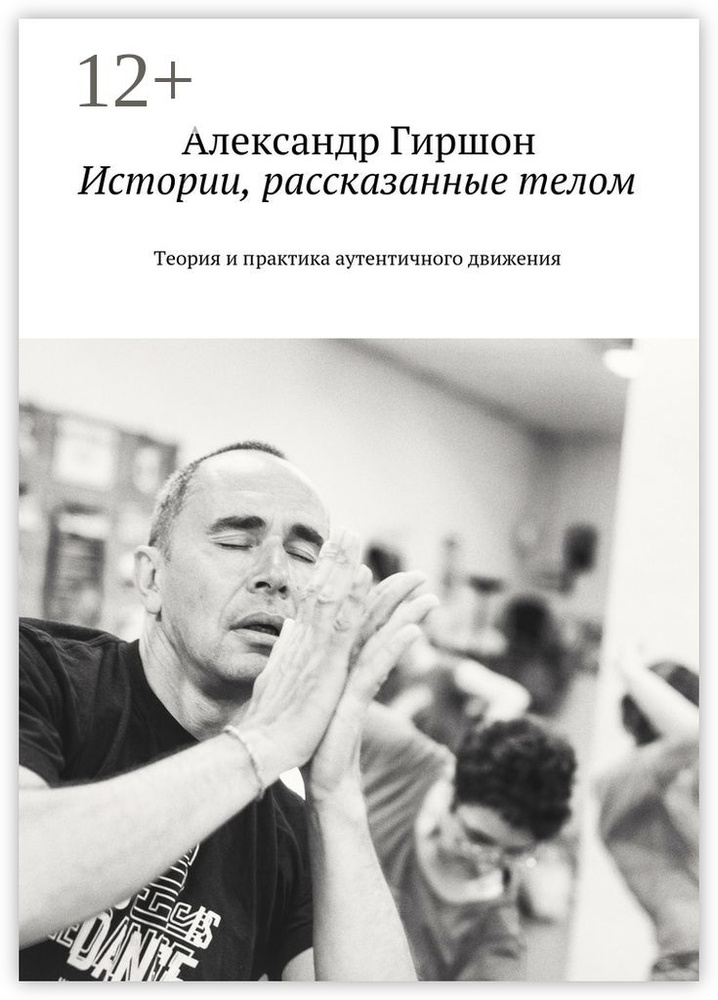 Истории, рассказанные телом. Теория и практика аутентичного движения | Гиршон Александр Ефимович #1