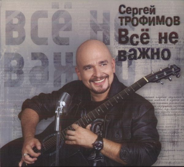 CD Сергей ТРОФИМОВ, альбом "Всё не важно" #1