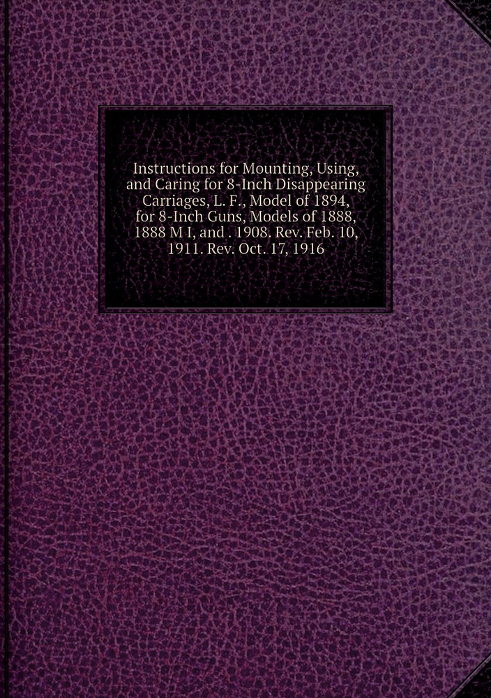 Instructions for Mounting, Using, and Caring for 8-Inch Disappearing Carriages, L. F., Model of 1894, #1