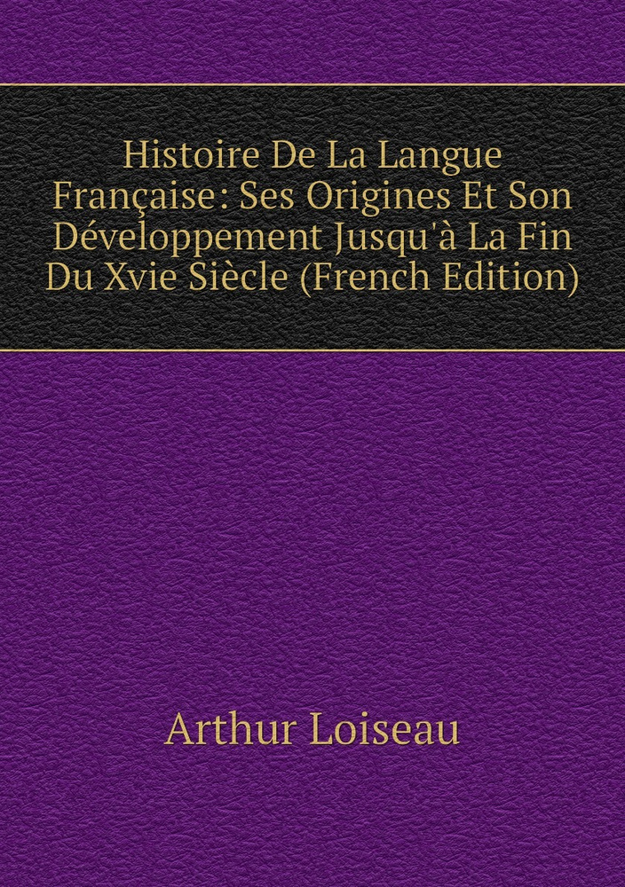 Histoire De La Langue Francaise Ses Origines Et Son Developpement Jusqu A La Fin Du Xvie Siecle