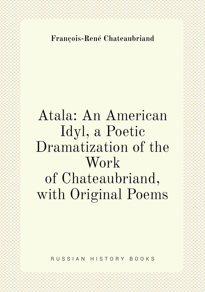 Atala: An American Idyl, a Poetic Dramatization of the Work of ...