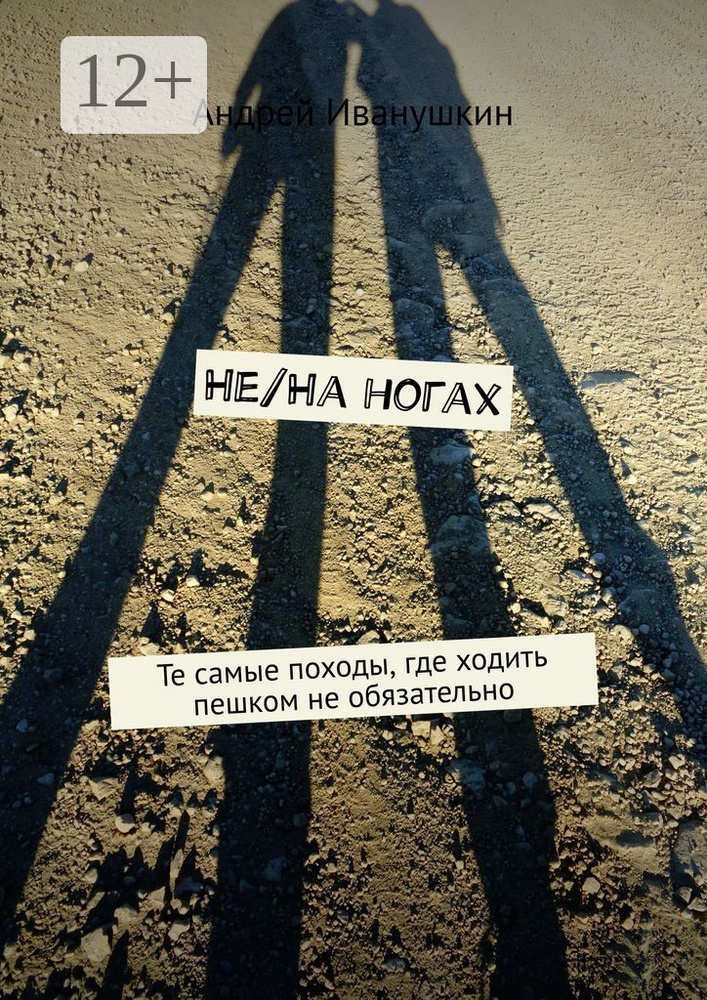 Не/На ногах. Те самые походы, где ходить пешком не обязательно | Иванушкин Андрей #1