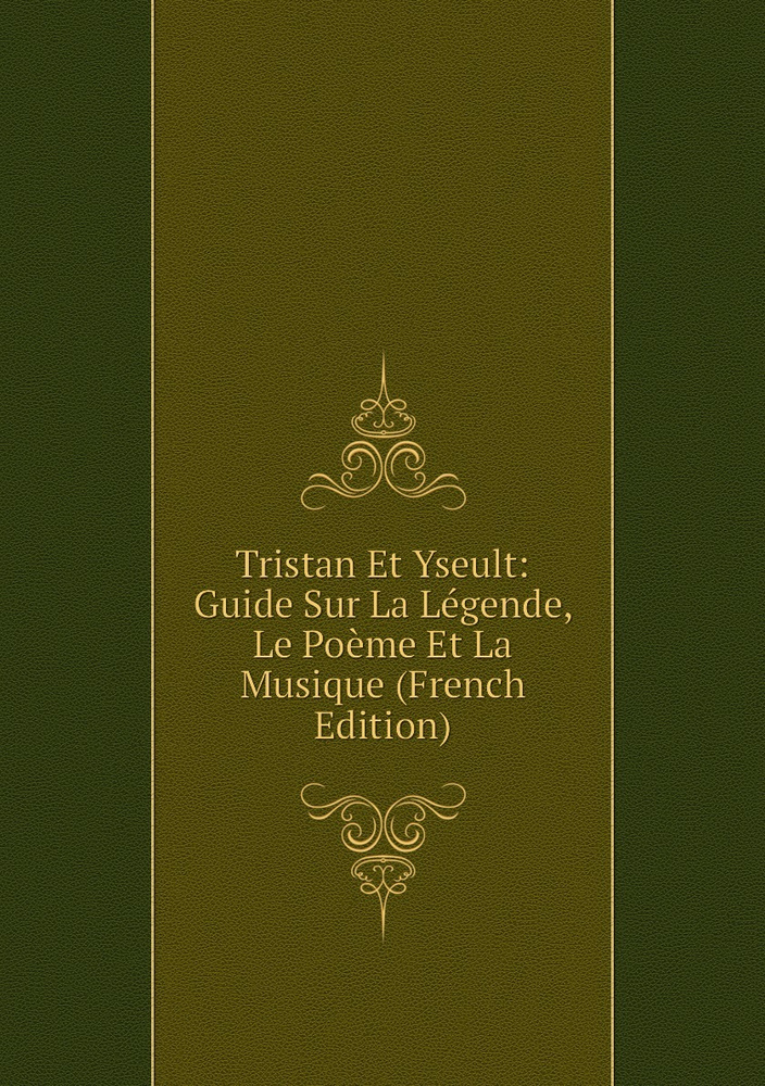 Tristan Et Yseult: Guide Sur La Legende, Le Poeme Et La Musique (French ...