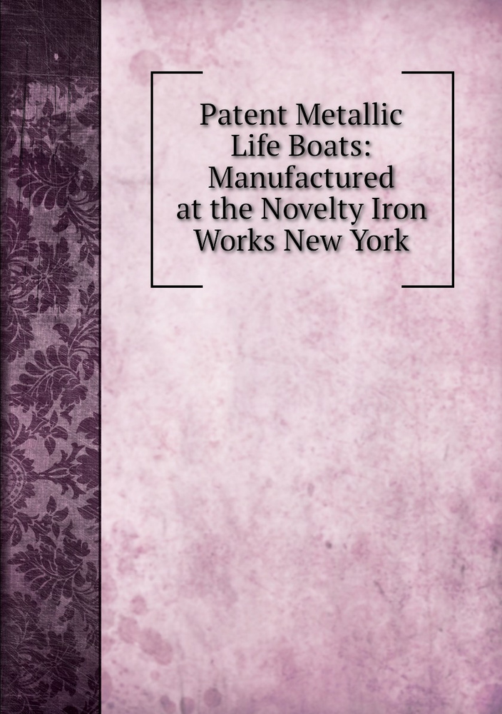 Patent Metallic Life Boats Manufactured at the Novelty Iron Works New