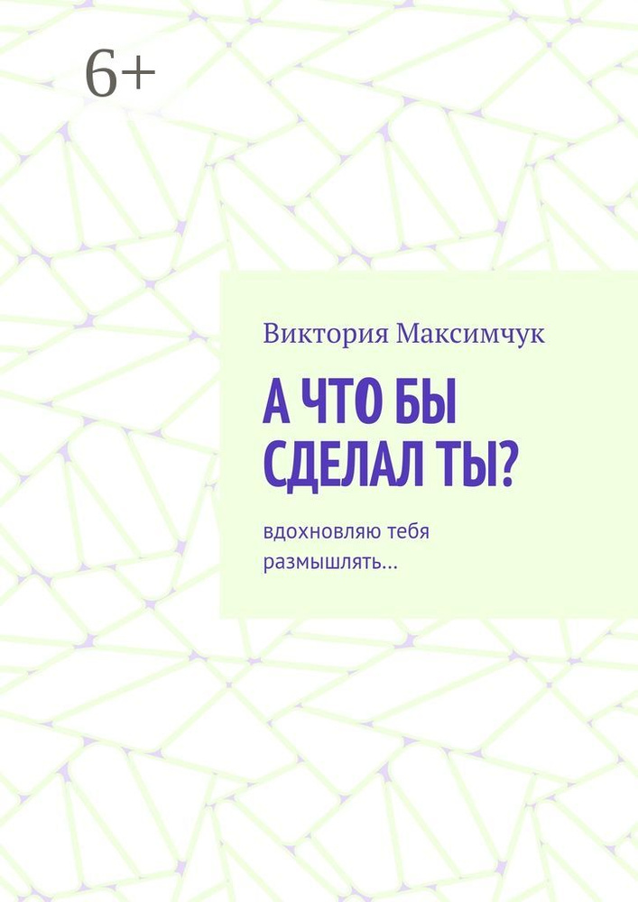 А что бы сделал ты. Вдохновляю тебя размышлять | Максимчук Виктория #1