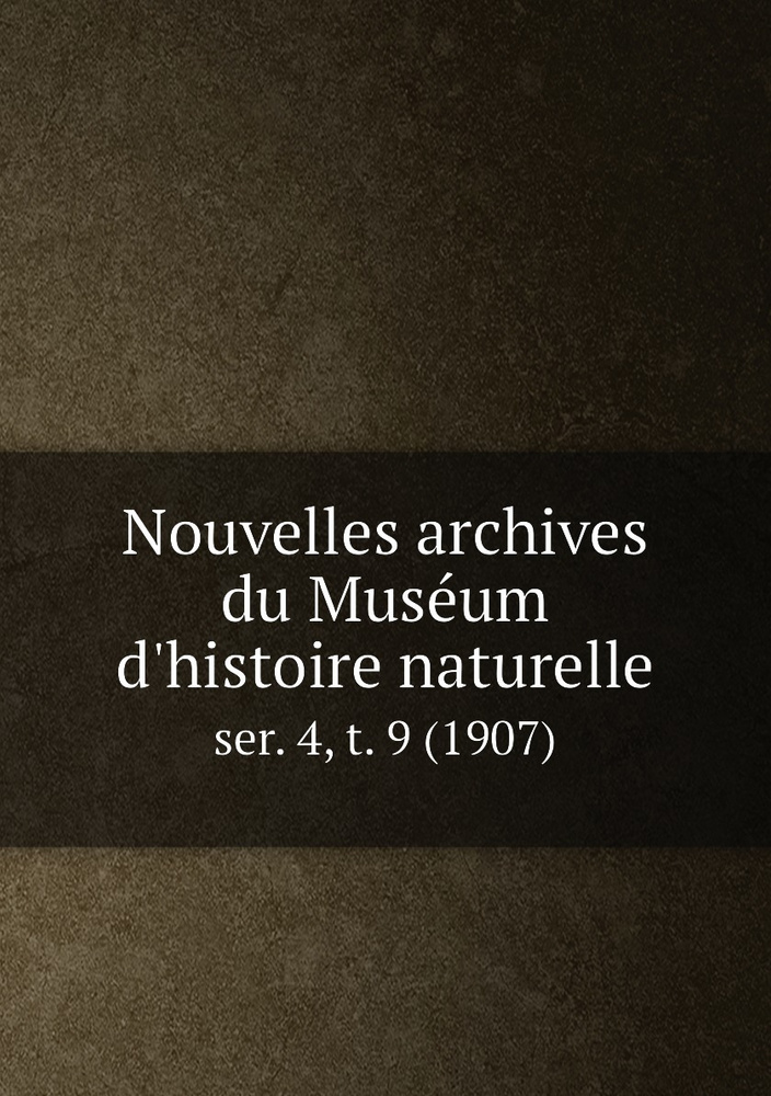 Nouvelles archives du Museum d'histoire naturelle. ser. 4, t. 9 (1907 ...