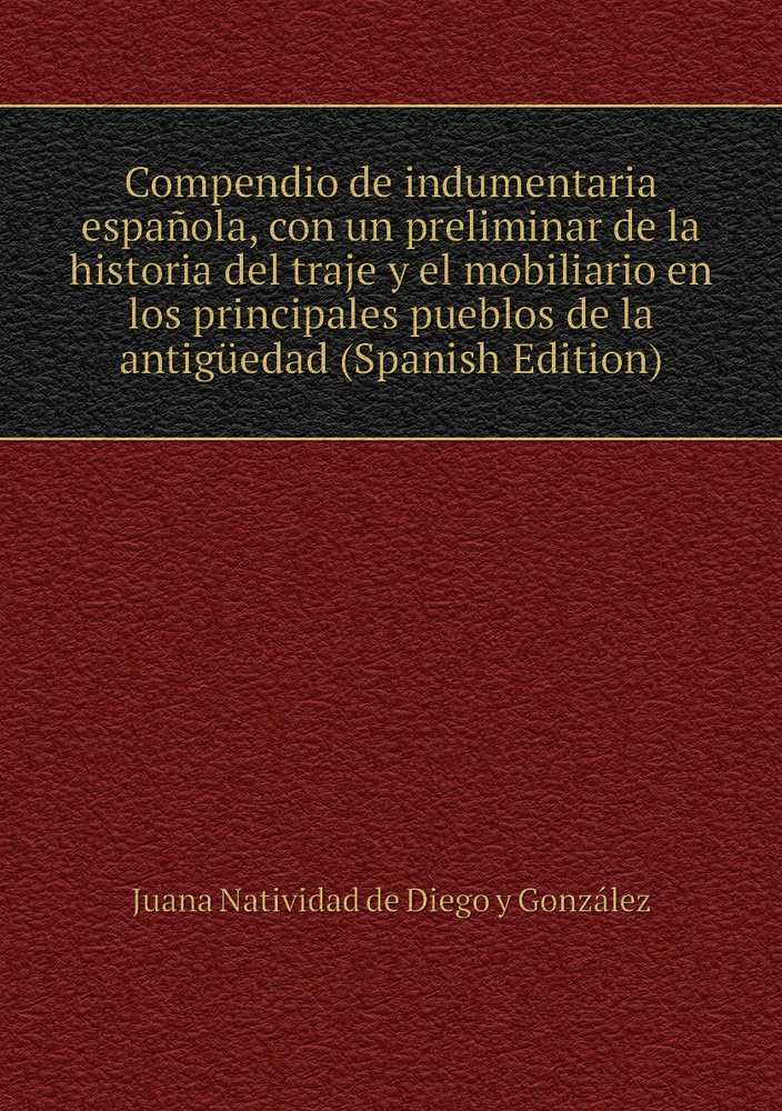 Compendio de indumentaria espanola, con un preliminar de la historia del traje y el mobiliario en los #1