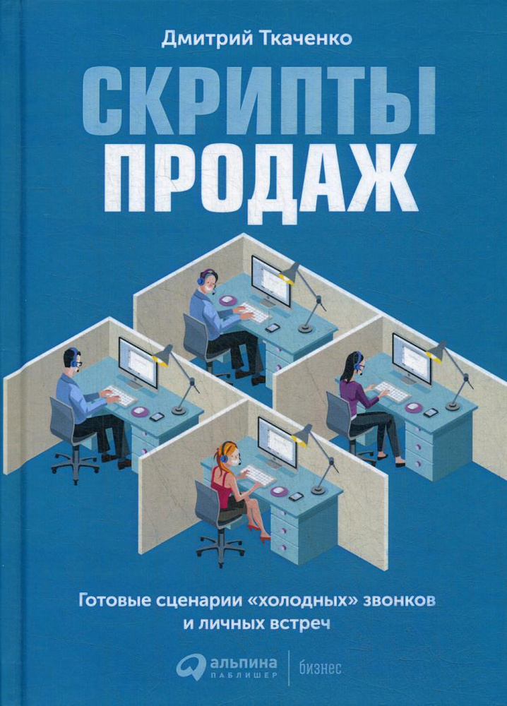 Скрипты продаж: Готовые сценарии "холодных" звонков и личных встреч 4-е изд. | Ткаченко Дмитрий Владиславович #1