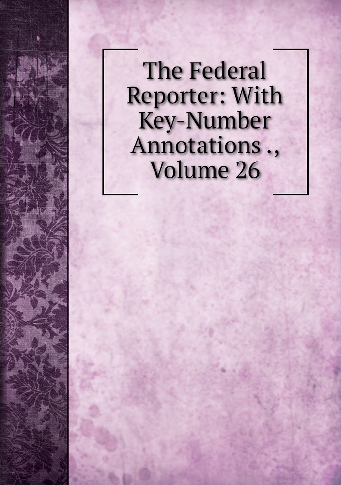 The Federal Reporter: With Key-Number Annotations ., Volume 26 #1